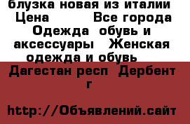 блузка новая из италии › Цена ­ 400 - Все города Одежда, обувь и аксессуары » Женская одежда и обувь   . Дагестан респ.,Дербент г.